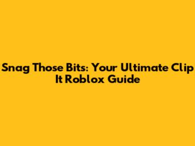 Snag Those Bits: Your Ultimate Clip It Roblox Guide