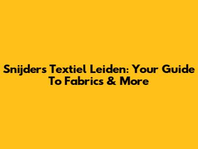 Snijders Textiel Leiden: Your Guide To Fabrics & More