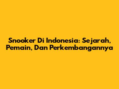 Snooker Di Indonesia: Sejarah, Pemain, Dan Perkembangannya
