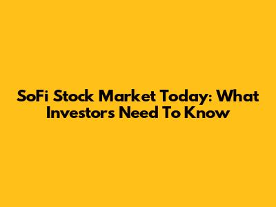 SoFi Stock Market Today: What Investors Need To Know