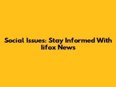 Social Issues: Stay Informed With Iifox News