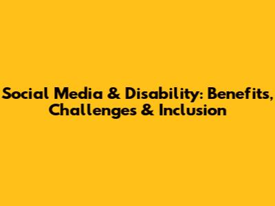 Social Media & Disability: Benefits, Challenges & Inclusion
