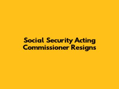 Social Security Acting Commissioner Resigns