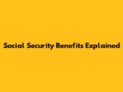 Social Security Benefits Explained