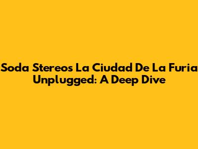 Soda Stereo's 'La Ciudad De La Furia' Unplugged: A Deep Dive