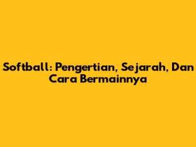 Softball: Pengertian, Sejarah, Dan Cara Bermainnya