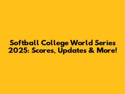 Softball College World Series 2025: Scores, Updates & More!