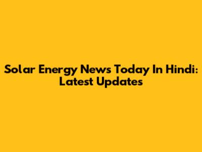Solar Energy News Today In Hindi: Latest Updates