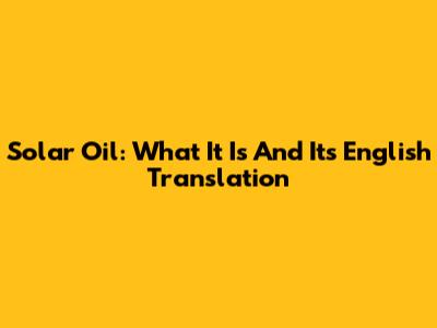 Solar Oil: What It Is And Its English Translation