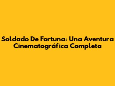 Soldado De Fortuna: Una Aventura Cinematográfica Completa