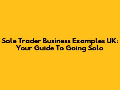 Sole Trader Business Examples UK: Your Guide To Going Solo