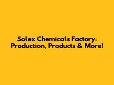 Solex Chemicals Factory: Production, Products & More!