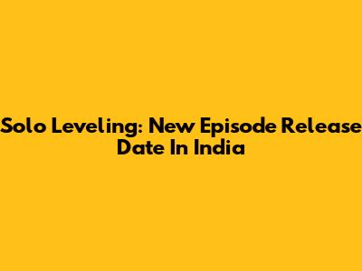 Solo Leveling: New Episode Release Date In India