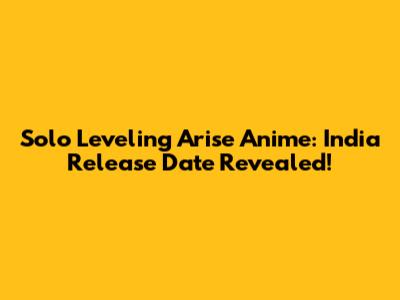 Solo Leveling Arise Anime: India Release Date Revealed!