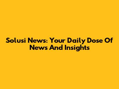 Solusi News: Your Daily Dose Of News And Insights