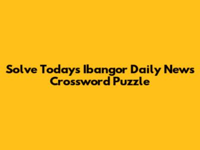 Solve Today's Ibangor Daily News Crossword Puzzle