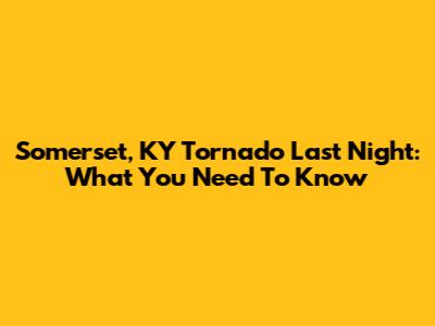 Somerset, KY Tornado Last Night: What You Need To Know