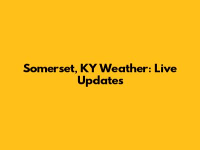 Somerset, KY Weather: Live Updates