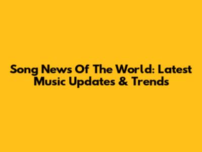Song News Of The World: Latest Music Updates & Trends