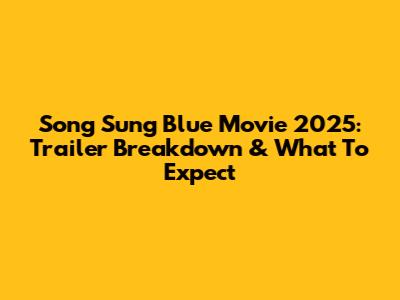 Song Sung Blue Movie 2025: Trailer Breakdown & What To Expect