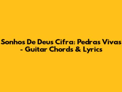 Sonhos De Deus Cifra: Pedras Vivas - Guitar Chords & Lyrics