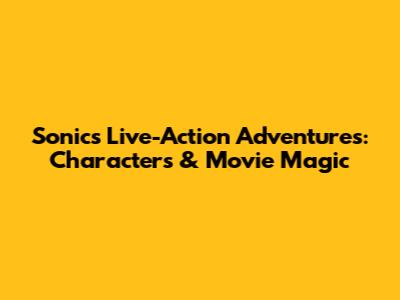 Sonic's Live-Action Adventures: Characters & Movie Magic