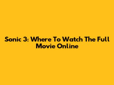 Sonic 3: Where To Watch The Full Movie Online