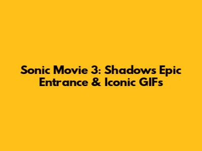 Sonic Movie 3: Shadow's Epic Entrance & Iconic GIFs