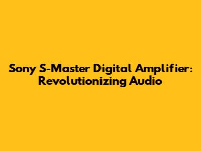 Sony S-Master Digital Amplifier: Revolutionizing Audio