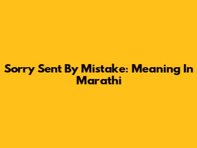 Sorry Sent By Mistake: Meaning In Marathi