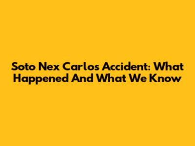 Soto Nex Carlos Accident: What Happened And What We Know