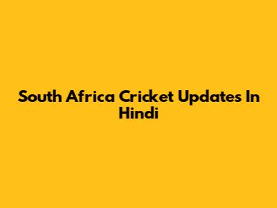 South Africa Cricket Updates In Hindi