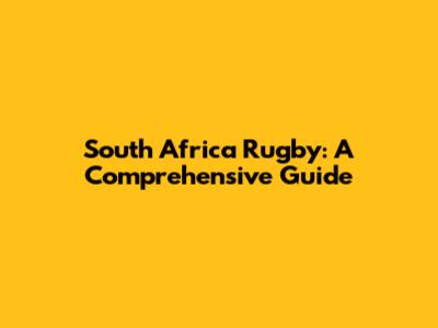 South Africa Rugby: A Comprehensive Guide
