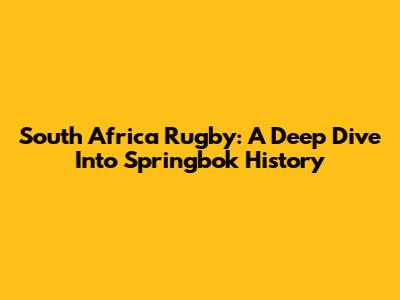 South Africa Rugby: A Deep Dive Into Springbok History