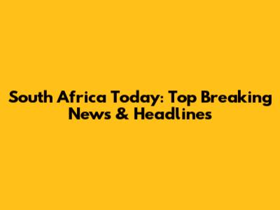 South Africa Today: Top Breaking News & Headlines