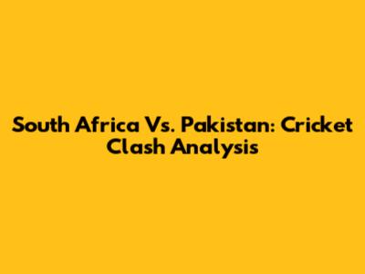 South Africa Vs. Pakistan: Cricket Clash Analysis