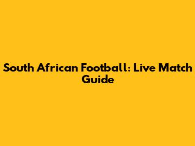 South African Football: Live Match Guide