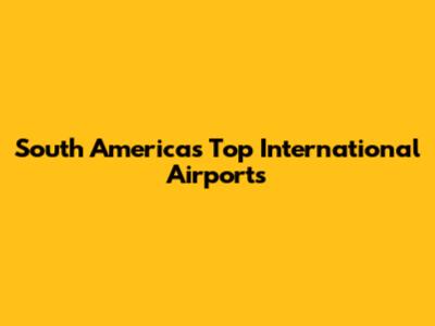 South America's Top International Airports