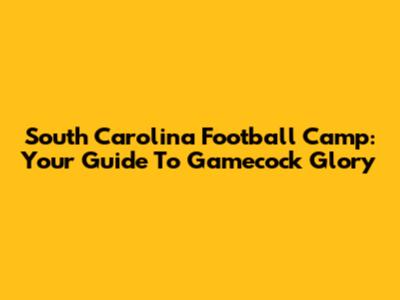 South Carolina Football Camp: Your Guide To Gamecock Glory