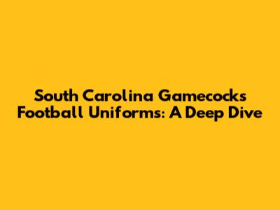 South Carolina Gamecocks Football Uniforms: A Deep Dive