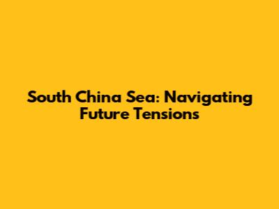 South China Sea: Navigating Future Tensions