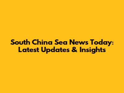 South China Sea News Today: Latest Updates & Insights