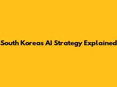 South Korea's AI Strategy Explained
