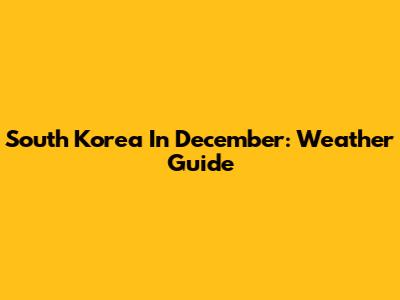 South Korea In December: Weather Guide