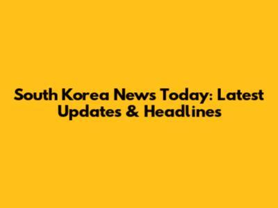 South Korea News Today: Latest Updates & Headlines