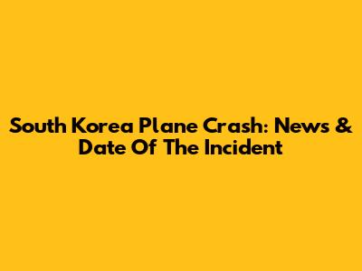 South Korea Plane Crash: News & Date Of The Incident