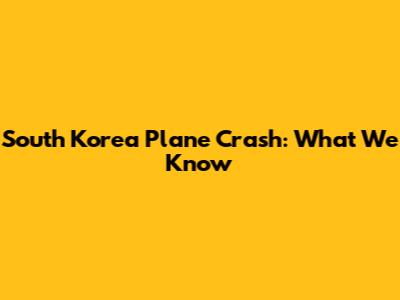 South Korea Plane Crash: What We Know