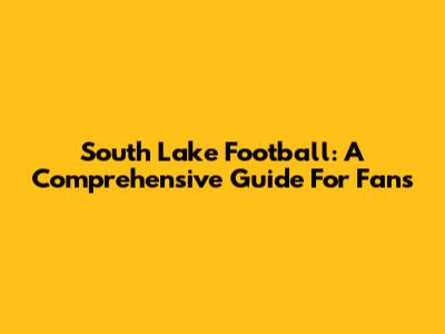 South Lake Football: A Comprehensive Guide For Fans