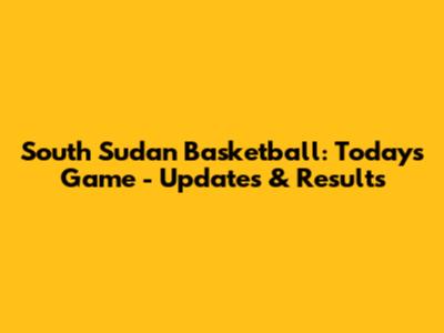 South Sudan Basketball: Today's Game - Updates & Results