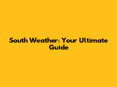 South Weather: Your Ultimate Guide